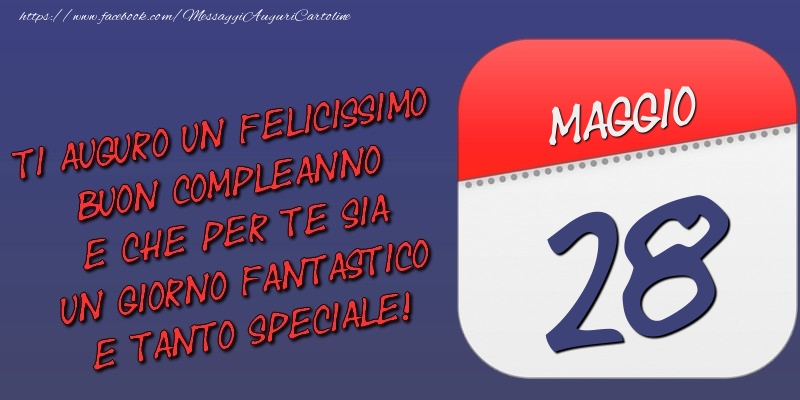 Cartoline di 28 Maggio - Ti auguro un felicissimo buon compleanno e che per te sia un giorno fantastico e tanto speciale! 28 Maggio