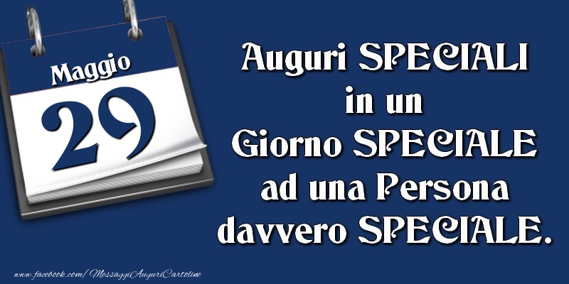 Cartoline di 29 Maggio - Auguri SPECIALI in un Giorno SPECIALE ad una Persona davvero SPECIALE. 29 Maggio