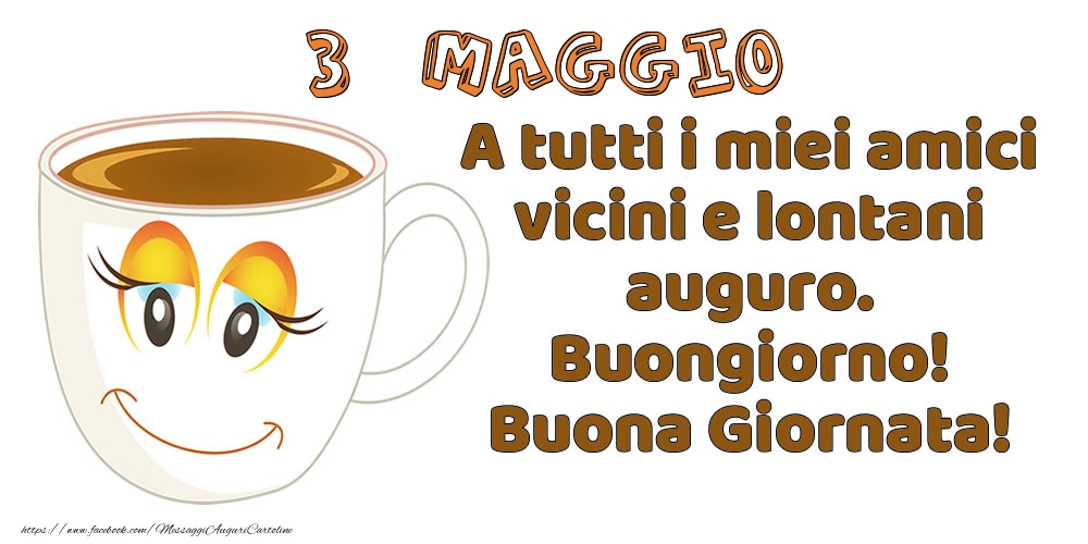 Cartoline di 3 Maggio - 3 Maggio: A tutti i miei amici vicini e lontani auguro. Buongiorno! Buona Giornata!