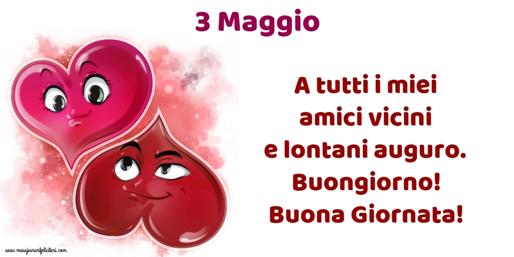 3.Maggio A tutti i miei amici vicini e lontani auguro. Buongiorno! Buona Giornata!