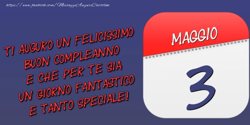 Cartoline di 3 Maggio - Ti auguro un felicissimo buon compleanno e che per te sia un giorno fantastico e tanto speciale! 3 Maggio