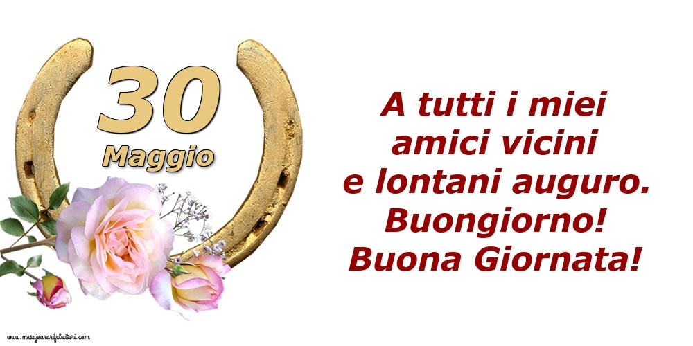Cartoline di 30 Maggio - A tutti i miei amici vicini e lontani auguro. Buongiorno! Buona Giornata!