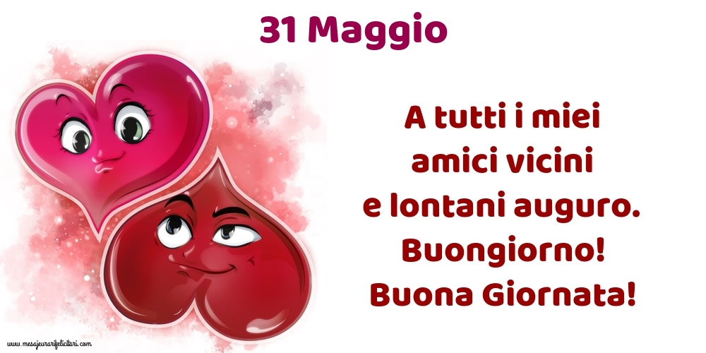 31.Maggio A tutti i miei amici vicini e lontani auguro. Buongiorno! Buona Giornata!