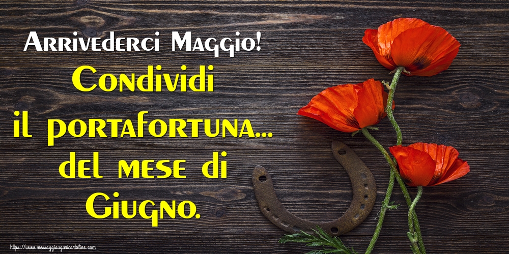 Cartoline di 31 Maggio - Arrivederci Maggio! Condividi il portafortuna... del mese di Giugno.