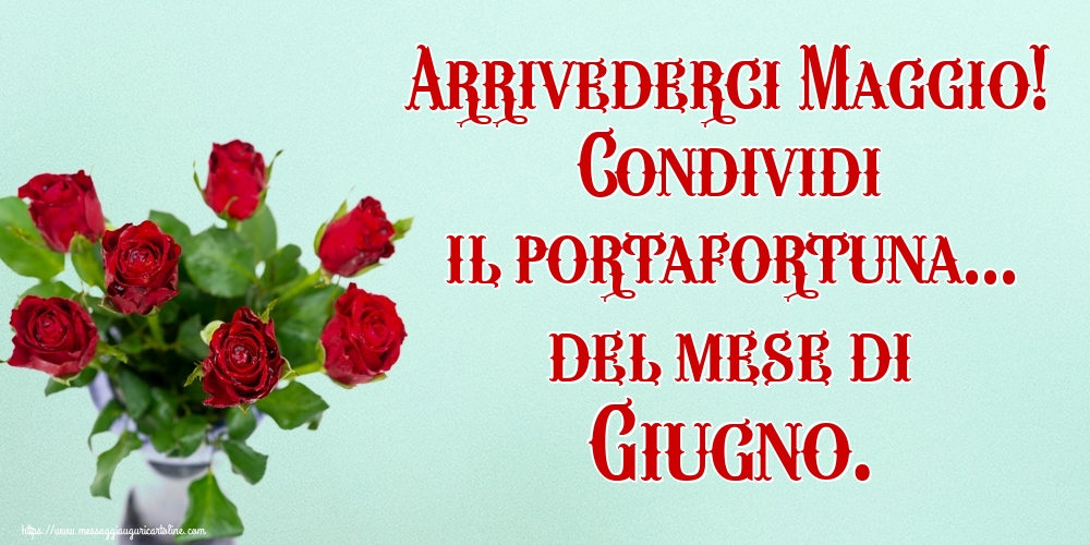 Cartoline di 31 Maggio - Arrivederci Maggio! Condividi il portafortuna... del mese di Giugno.