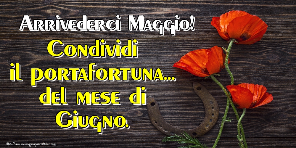 Cartoline di 31 Maggio - Arrivederci Maggio! Condividi il portafortuna... del mese di Giugno.