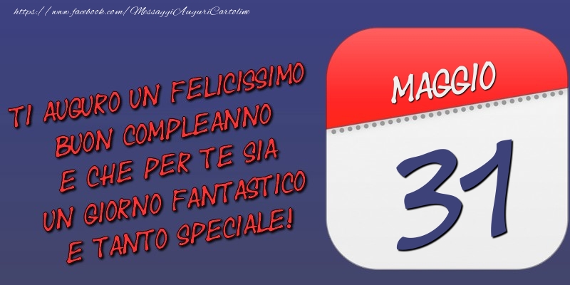 Ti auguro un felicissimo buon compleanno e che per te sia un giorno fantastico e tanto speciale! 31 Maggio