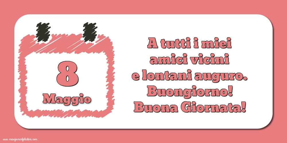 Cartoline di 8 Maggio - 8.Maggio A tutti i miei amici vicini e lontani auguro. Buongiorno! Buona Giornata!