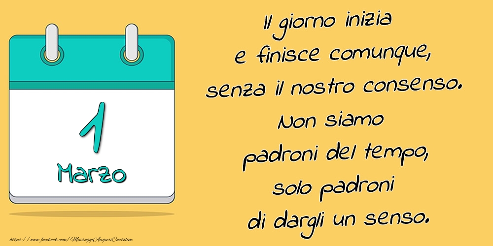 Cartoline di 1 Marzo - 1.Marzo - Il giorno inizia e finisce comunque, senza il nostro consenso. Non siamo padroni del tempo, solo padroni di dargli un senso.