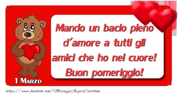 Cartoline di 1 Marzo - 1 Marzo - Mando un bacio pieno d'amore a tutti gli amici che ho nel cuore! Buon pomeriggio!