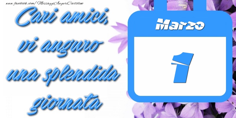 Marzo 1 Cari amici, vi auguro una splendida giornata