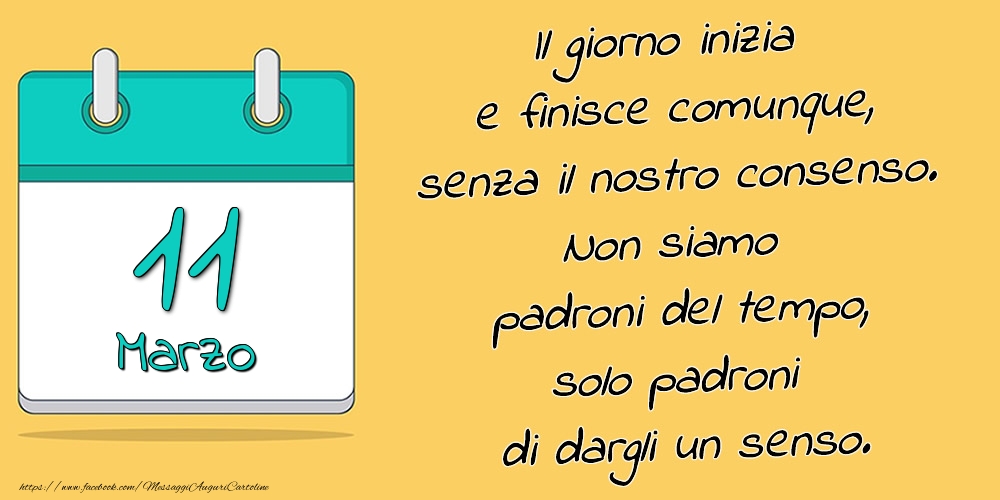 11.Marzo - Il giorno inizia e finisce comunque, senza il nostro consenso. Non siamo padroni del tempo, solo padroni di dargli un senso.