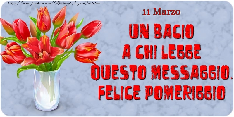 Cartoline di 11 Marzo - 11 Marzo - Un bacio a chi legge questo messaggio. Felice Pomeriggio