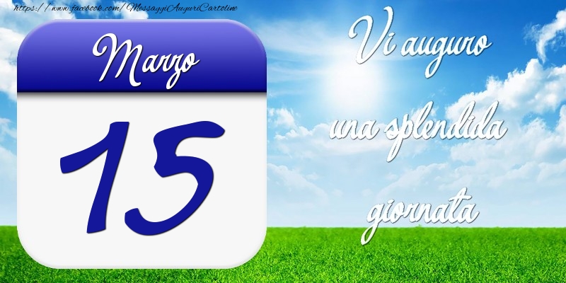 Marzo 15 Vi auguro una splendida giornata