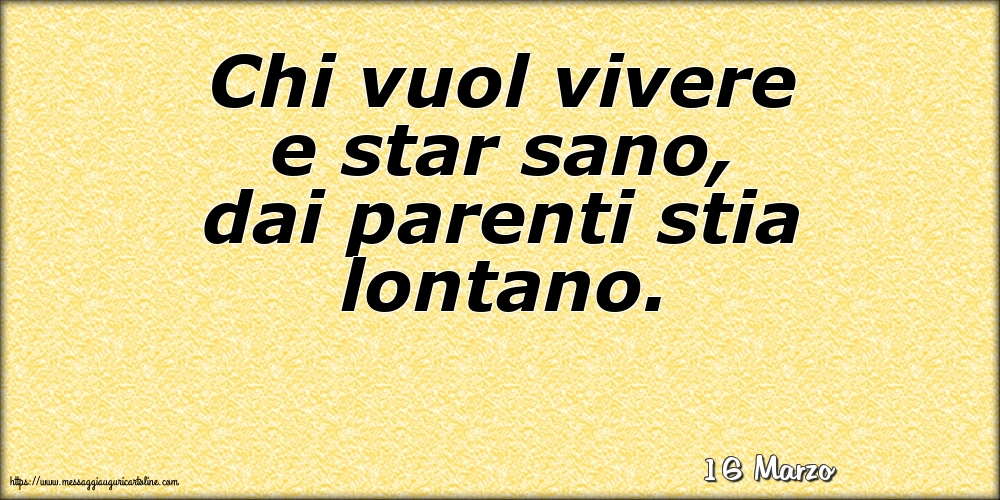 Cartoline di 16 Marzo - 16 Marzo - Chi vuol vivere e star sano, dai parenti stia lontano.