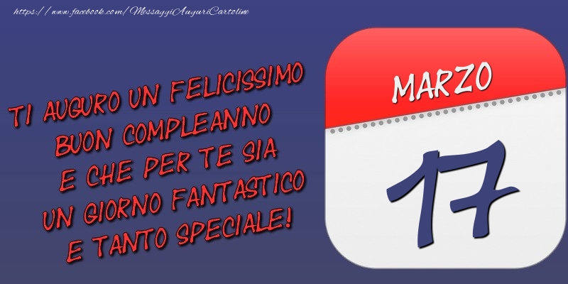 Cartoline di 17 Marzo - Ti auguro un felicissimo buon compleanno e che per te sia un giorno fantastico e tanto speciale! 17 Marzo