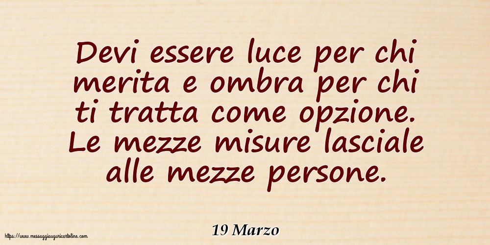 19 Marzo - Devi essere luce per chi merita e ombra per chi ti tratta come opzione