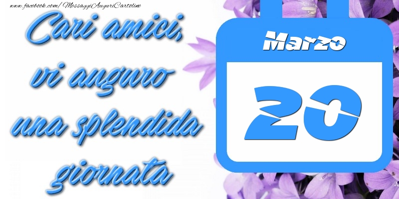 Cartoline di 20 Marzo - Marzo 20 Cari amici, vi auguro una splendida giornata