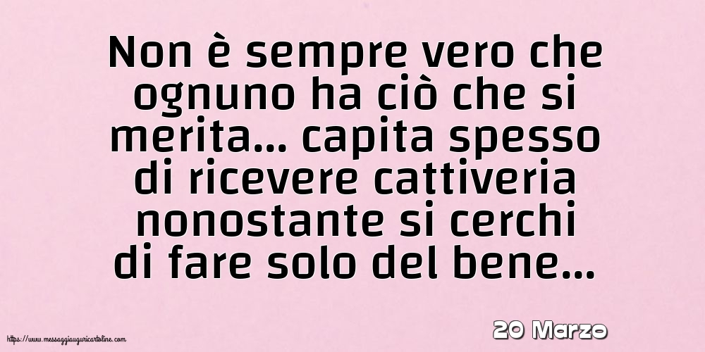 20 Marzo - Non è sempre vero che ognuno ha ciò che si merita