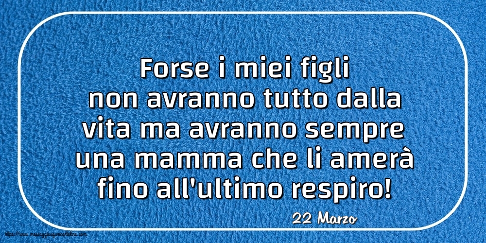 22 Marzo - Forse i miei figli non avranno tutto dalla vita