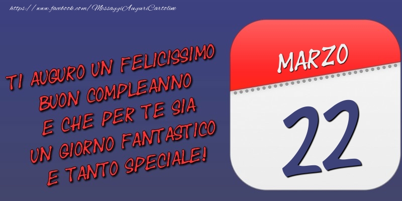 Cartoline di 22 Marzo - Ti auguro un felicissimo buon compleanno e che per te sia un giorno fantastico e tanto speciale! 22 Marzo
