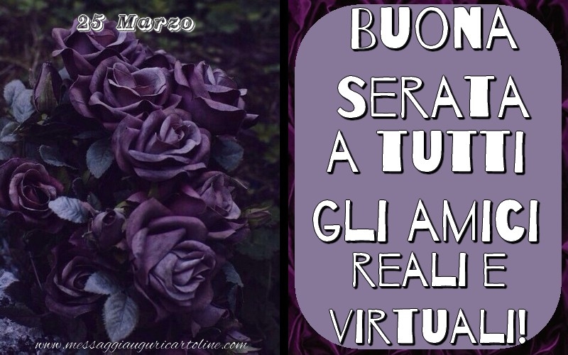 25 Marzo - Buona Serata a tutti gli amici reali e virtuali!