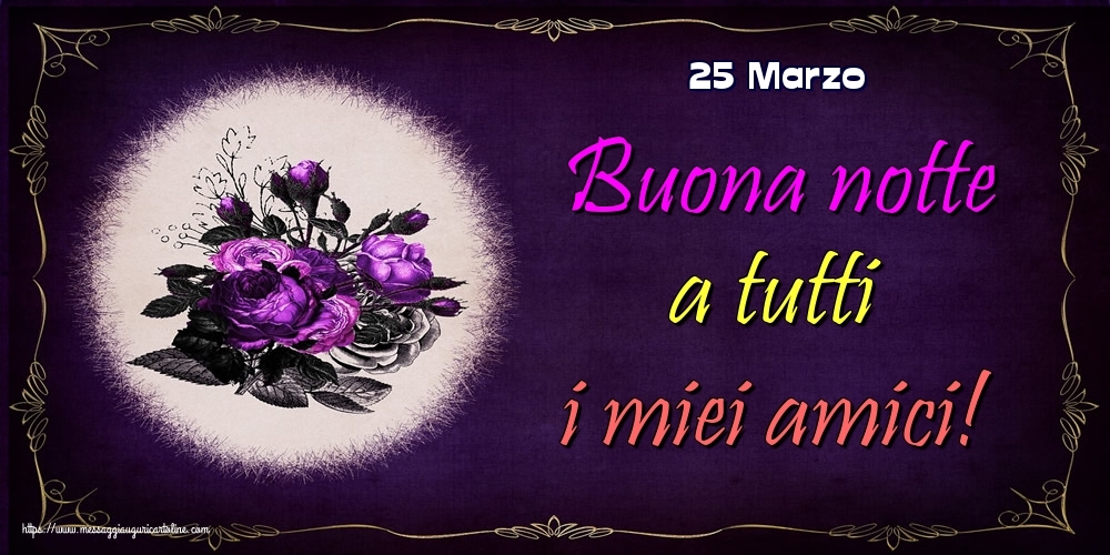 25 Marzo - Buona notte a tutti i miei amici!