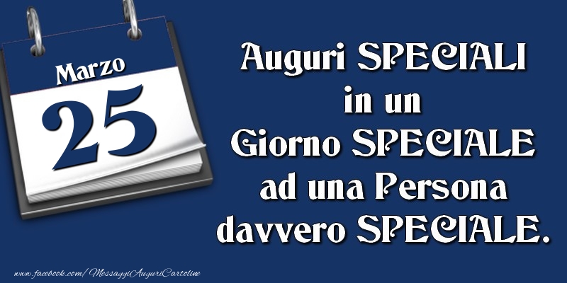 Cartoline di 25 Marzo - Auguri SPECIALI in un Giorno SPECIALE ad una Persona davvero SPECIALE. 25 Marzo