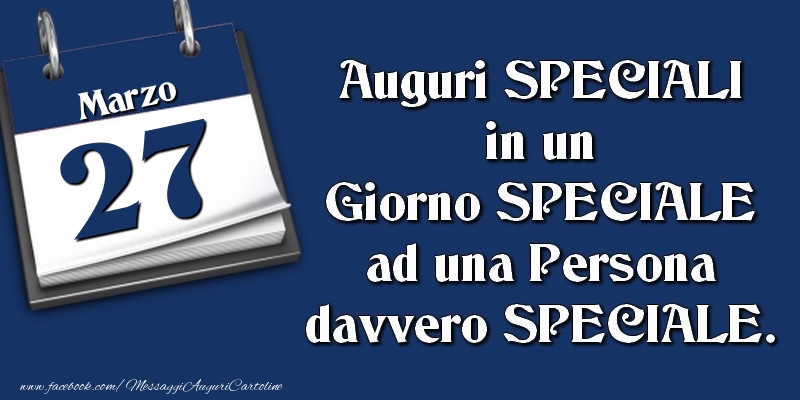 Auguri SPECIALI in un Giorno SPECIALE ad una Persona davvero SPECIALE. 27 Marzo