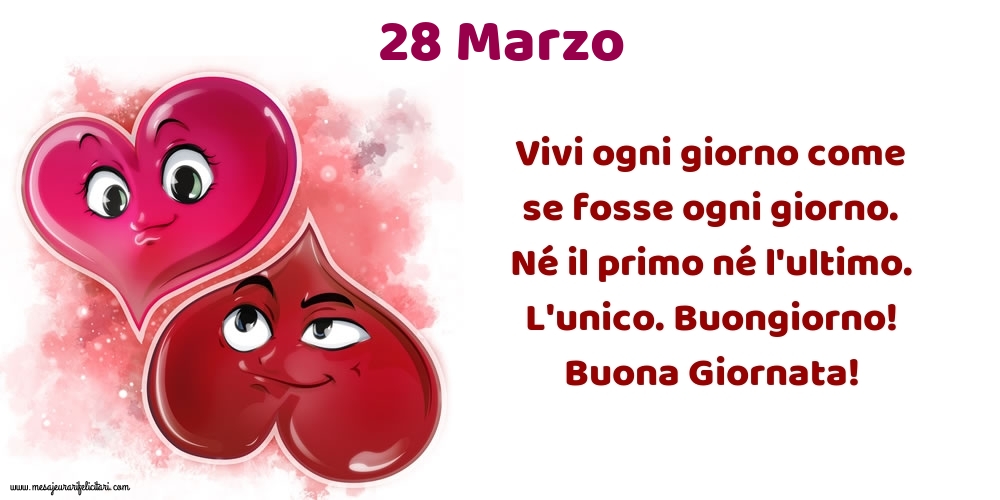 Cartoline di 28 Marzo - Vivi ogni giorno come se fosse ogni giorno. Né il primo né l'ultimo. L'unico. Buongiorno! Buona Giornata!