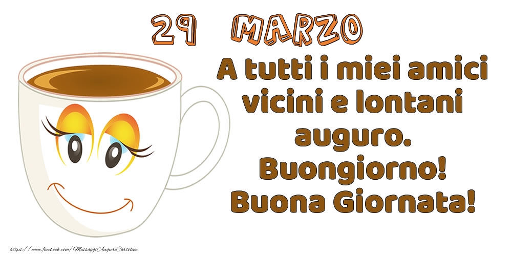 29 Marzo: A tutti i miei amici vicini e lontani auguro. Buongiorno! Buona Giornata!