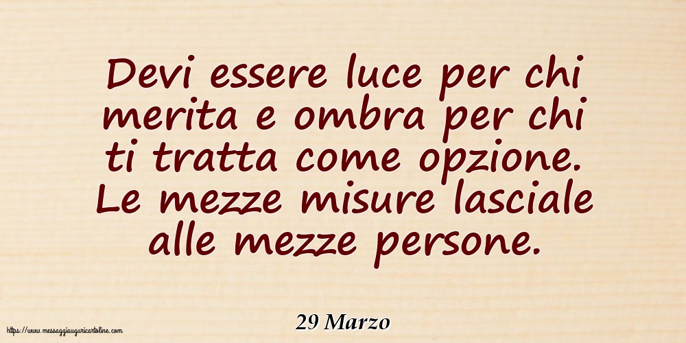 Cartoline di 29 Marzo - 29 Marzo - Devi essere luce per chi merita e ombra per chi ti tratta come opzione