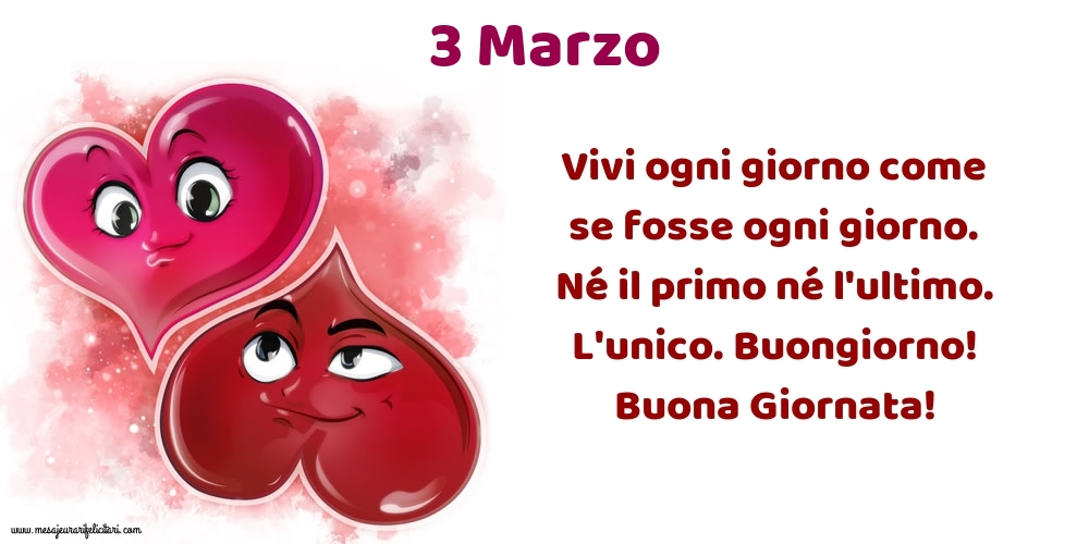 Cartoline di 3 Marzo - Vivi ogni giorno come se fosse ogni giorno. Né il primo né l'ultimo. L'unico. Buongiorno! Buona Giornata!