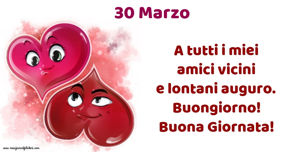 Cartoline di 30 Marzo - 30.Marzo A tutti i miei amici vicini e lontani auguro. Buongiorno! Buona Giornata!