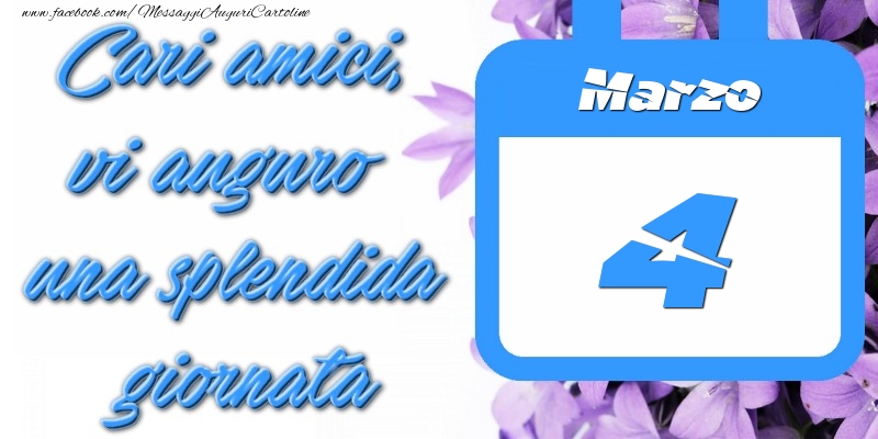Marzo 4 Cari amici, vi auguro una splendida giornata