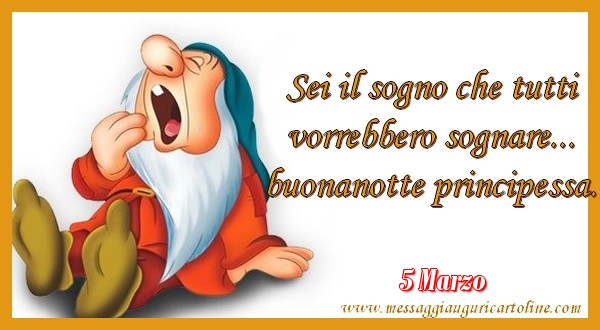 5 Marzo - Sei il sogno che tutti  vorrebbero sognare...  buonanotte principessa.