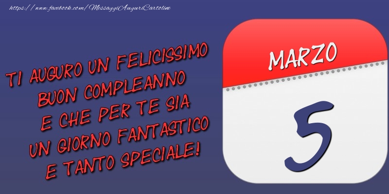 Cartoline di 5 Marzo - Ti auguro un felicissimo buon compleanno e che per te sia un giorno fantastico e tanto speciale! 5 Marzo