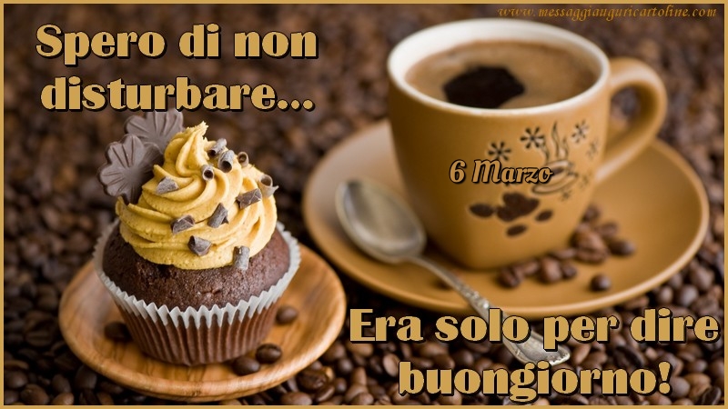6 Marzo - Spero di non disturbare… Era solo per dire buongiorno!