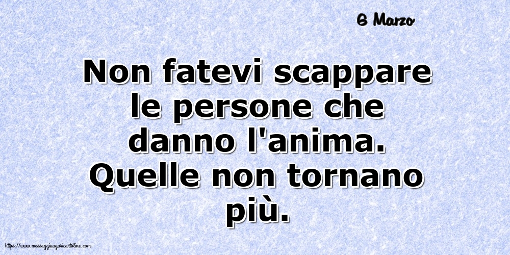 Cartoline di 6 Marzo - 6 Marzo - Non fatevi scappare le persone che danno l'anima