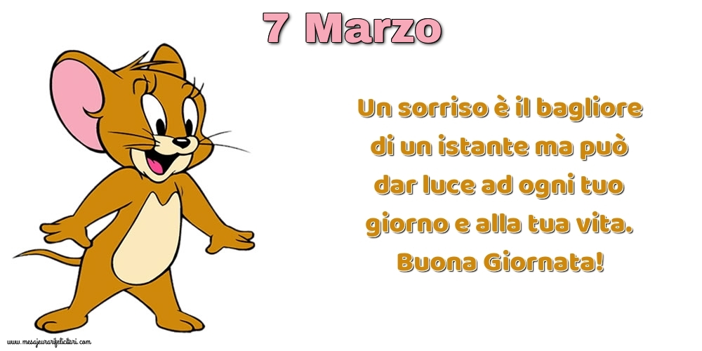 Cartoline di 7 Marzo - Un sorriso è il bagliore di un istante ma può dar luce ad ogni tuo giorno e alla tua vita. Buona Giornata!