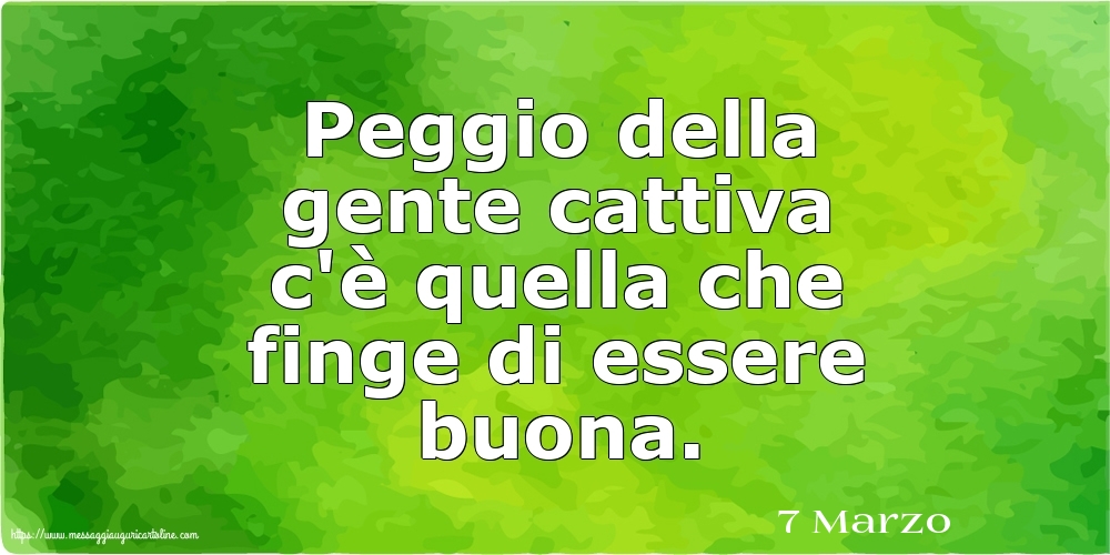 7 Marzo - Peggio della gente cattiva