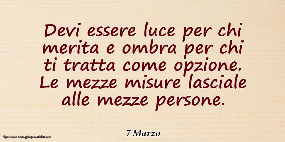 Cartoline di 7 Marzo - 7 Marzo - Devi essere luce per chi merita e ombra per chi ti tratta come opzione
