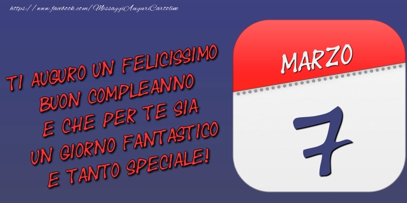 Ti auguro un felicissimo buon compleanno e che per te sia un giorno fantastico e tanto speciale! 7 Marzo