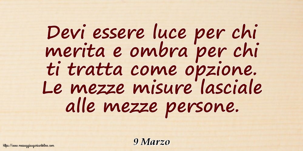 Cartoline di 9 Marzo - 9 Marzo - Devi essere luce per chi merita e ombra per chi ti tratta come opzione