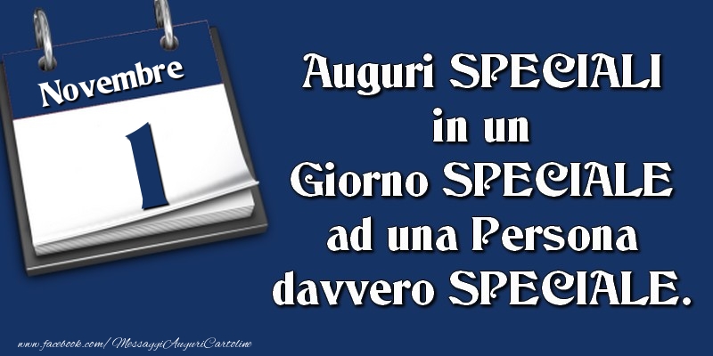 Auguri SPECIALI in un Giorno SPECIALE ad una Persona davvero SPECIALE. 1 Novembre