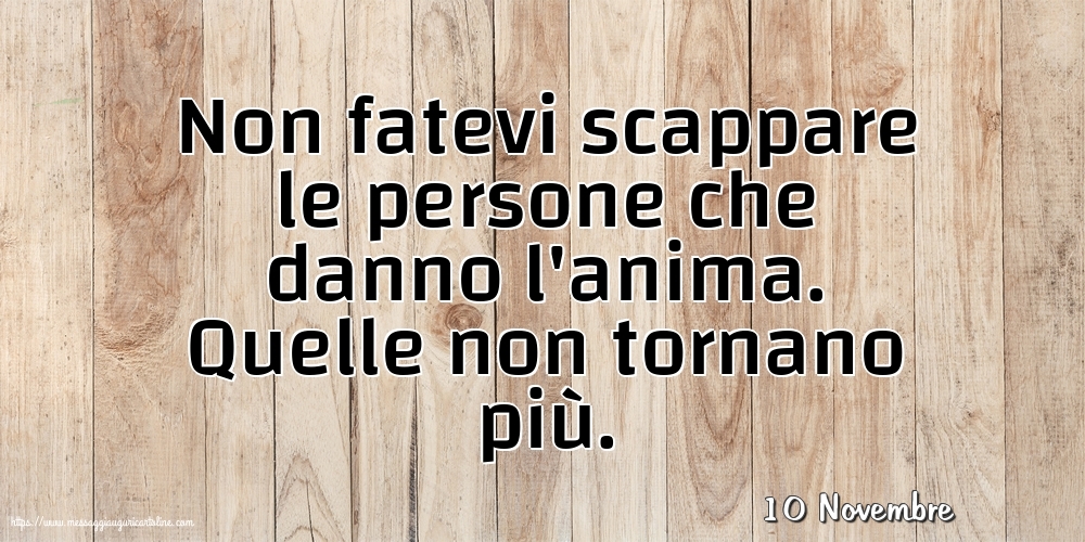 Cartoline di 10 Novembre - 10 Novembre - Non fatevi scappare le persone che danno l'anima
