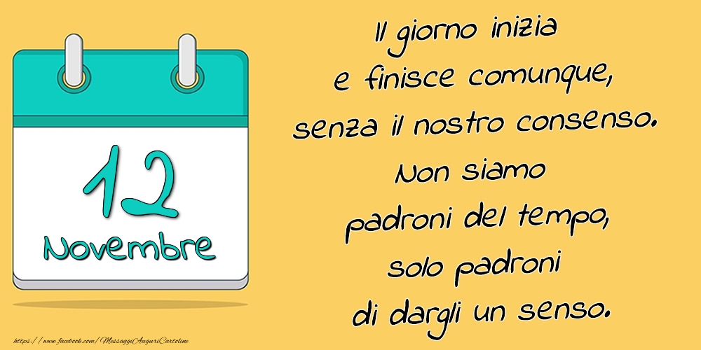 Cartoline di 12 Novembre - 12.Novembre - Il giorno inizia e finisce comunque, senza il nostro consenso. Non siamo padroni del tempo, solo padroni di dargli un senso.