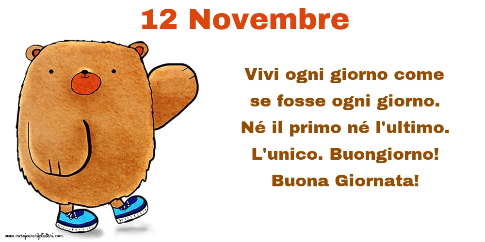 Cartoline di 12 Novembre - Vivi ogni giorno come se fosse ogni giorno. Né il primo né l'ultimo. L'unico. Buongiorno! Buona Giornata!
