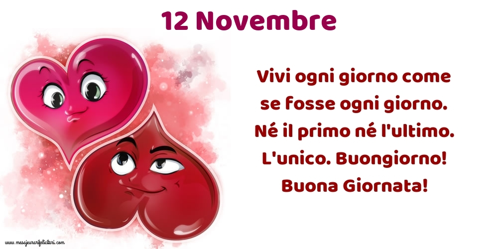 Cartoline di 12 Novembre - Vivi ogni giorno come se fosse ogni giorno. Né il primo né l'ultimo. L'unico. Buongiorno! Buona Giornata!