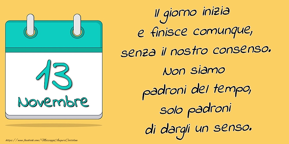 13.Novembre - Il giorno inizia e finisce comunque, senza il nostro consenso. Non siamo padroni del tempo, solo padroni di dargli un senso.